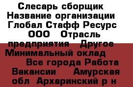 Слесарь-сборщик › Название организации ­ Глобал Стафф Ресурс, ООО › Отрасль предприятия ­ Другое › Минимальный оклад ­ 48 100 - Все города Работа » Вакансии   . Амурская обл.,Архаринский р-н